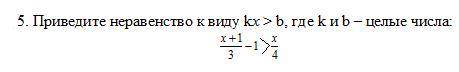 . Приведите неравенство к виду kx>b где k и b целые числа x+1/3 -1 > x/4