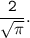 \tt \dfrac{2}{\sqrt{\pi}}.