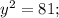 y^{2}=81;