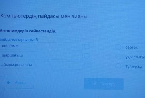 Компьютердің пайдасы МеНЗИЯНЫІ Антонимдерін сәйкестендір.Байланыстар саны. 3көшірмесергекшаршағышұқс