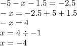 - 5 - x - 1.5 = - 2.5 \\ - x = - 2.5 + 5 + 1.5 \\ - x = 4 \\ x =4 \div - 1 \\ x = - 4