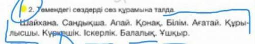 Темендегі сездерді свз кирамына талда айхана. Сандықша. Алай. Қонак. Білім. Ағатай. Куры лысшы. Күрш