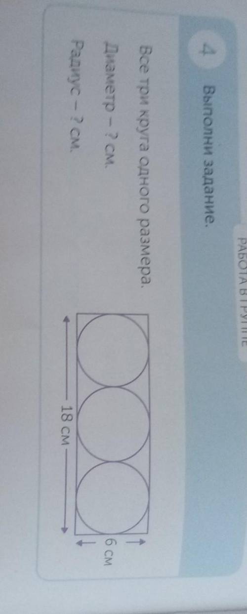 РАБОТА В ГРУППЕ 4Выполни задание.Все три круга одного размера.1Диаметр - ? см.о6 смРадиус - ? см.18