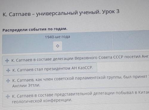 (ЕСЛИ МОЖНО ТО ВСЕ ОТВЕТЫ) К. Сатпаев - универсальный ученый. Урок 3Распредели события по годам.1940