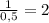 \frac{1}{0,5} =2