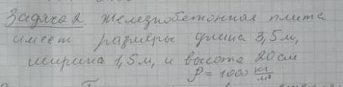 НУЖНО КТО СНАЕТ ОТВЕТ ОТВЕТЬТЕ Железновбетонная плита имеет размеры длина 3,5 м ширина 1.5 м и высот
