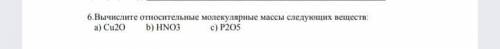 6. Вычислите относительные молекулярные массы следующих веществ: а) Cu2O; ᅠᅠᅠᅠ b) HNO3; ᅠᅠᅠᅠ c) P205