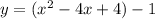 y=(x^{2} -4x+4)-1