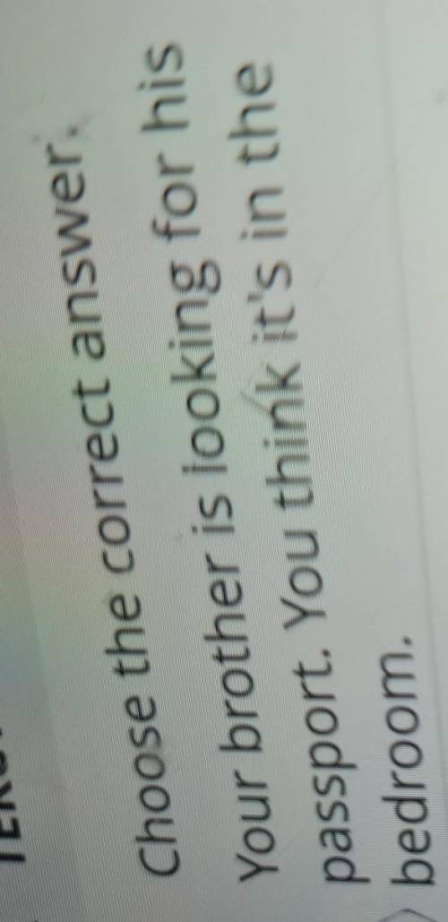 Choose the correct answer. Your brother is looking for hispassport. You think it's in thebedroom.​