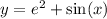 y = {e}^{2} + \sin(x)