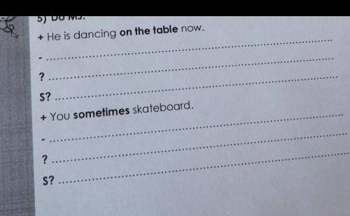 5) Do MJ. + He is dancing on the table now.-?S?...+ You sometimes skateboard.?S?​