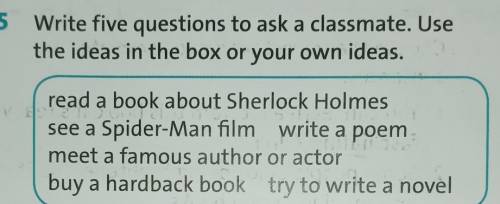 Write five questions to ask a classmate. Use the ideas in the box or your own ideas.read a book abou