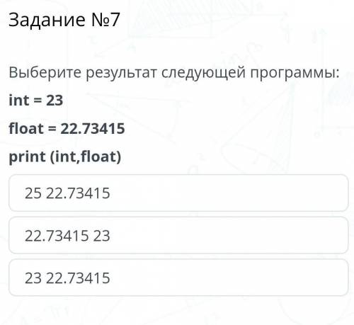 Выберите результат следующей программы: int %3D 23 float %3D 22.7З415 print (int,float) 25 22.73415