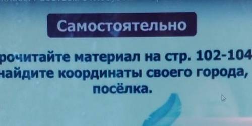 Познание мира 4 класс.Самостоятельно Прочитайте материал на стр. 102-104,найдите координаты своего г