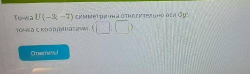 Точка U(-3;-7) симметрична относительно ости Oy...оч надо ​