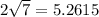 2 \sqrt{7} = 5.2615