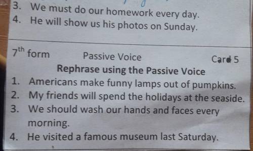 3. We must do our homework every day. 4. He will show us his photos on Sunday.7th formPassive VoiceC