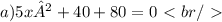 a) 5x²+40+80=0\ \textless \ br /\ \textgreater \