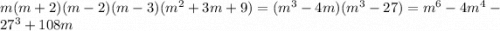 m(m + 2)(m - 2)(m - 3)( {m}^{2} + 3m + 9) = ( {m}^{3} - 4m)( {m}^{3} - 27) = {m}^{6} - 4 {m}^{4} - 2{7}^{3} + 108m