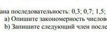 Дана последовательность: 0,3; 0,7; 1,5; 3,1.. а) Опишите закономерность числовой последовательности