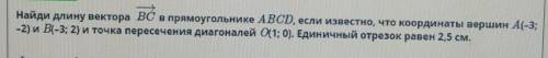 Найди длину вектора ВС в прямоугольнике ABCD если известно, что координаты вершин А(-3; -2) и B(-3;
