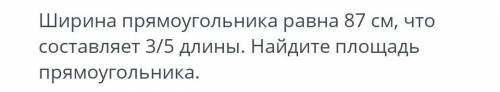 Ширина прямоугольника равна 87 см, что составляет З/5 длины. Найдите площадь прямоугольника.​