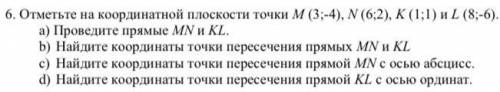 6. Отметьте на координатной плоскости точки М (3;-4), N (6;2), K (1;1) и L (8;-6). a) Проведите прям