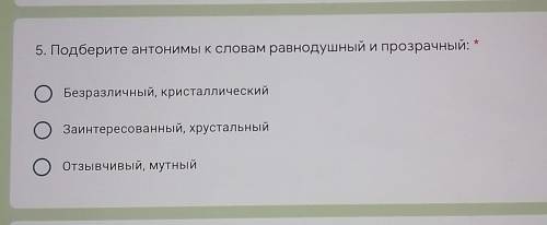 5. Подберите антонимы к словам равнодушный и прозрачный: OБезразличный, кристаллическийЗаинтересован