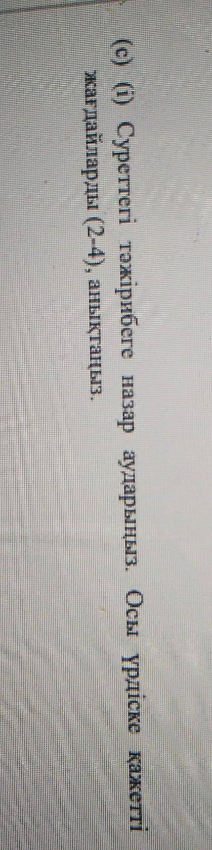 (c) (i) Суреттегі тәжірибеге назар аударыңыз. Осы үрдіске қажеттіжағдайларды (2-4), анықтаңыз.​