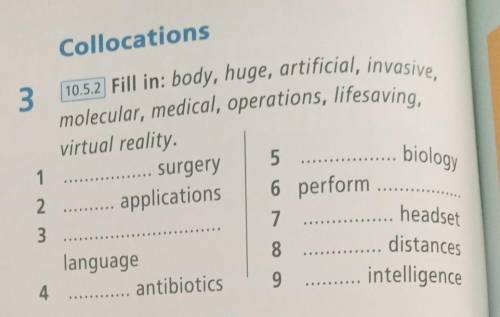 Collocations 10.5.2 Fill in: body, huge, artificial, invasive,molecular, medical, operations, lifesa