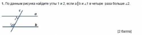 По данным рисунка найдите углы 1и 2 если a¦b и 1 в четыре раза больше 2​