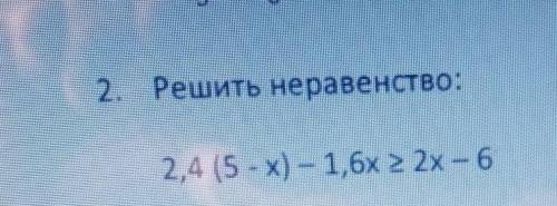 2. Решить неравенство:2,4 (5 -x) – 1,6х больше равно 2х – 6​