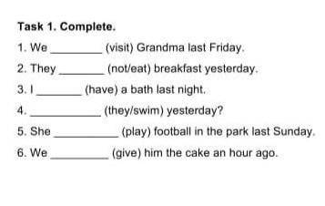 Task 1. Complete. 1. We(visit) Grandma last Friday.2. They(noteat) breakfast yesterday.3.1(have) a b