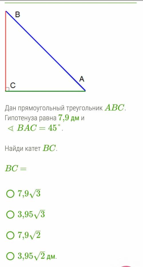   Дан прямоугольный треугольник ABC. Гипотенуза равна 7,9 дм и∢BAC=45°. Найдите катет ВС​