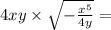 4xy \times \sqrt{ - \frac {x {}^{5} }{4y} } =