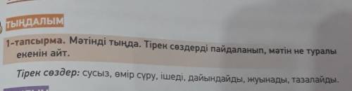 ТЫҢДАЛЫМ 1-тапсырма. Мәтінді тыңда. Тірек сөздерді пайдаланып, мәтін не туралыекенін айт.Тірек сөзде