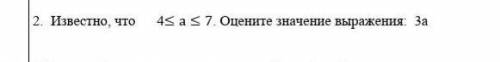 Известно что 4 < а < 7 Оцените значение выражения. 3a умоляю с решением и ответов умоляю это с