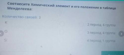Химики соотнесите химический элемент и его положение в таблице менделеева K, O,Si, 2 переод 6 група3