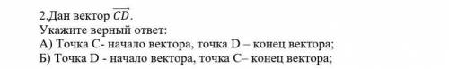 Дан вектор . Укажите верный ответ:А) Точка С- начало вектора, точка D – конец вектора;Б) Точка D - н