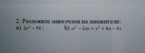 2. Разложите многочлен на множители:а) 2а - 54; b) a² - 2аx +х² + 4а - 4x​