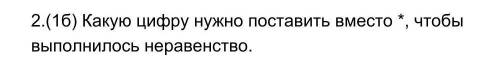 2.(1б) Какую цифру нужно поставить вместо *, чтобы выполнилось неравенство у меня соч​