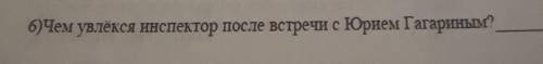 6)Чем увлекся инспектор после встречи с Юрием Гагариным?​