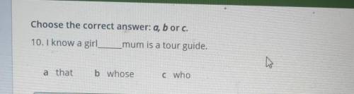 Choose the correct answer: a, b or c. 10. I know a girlmum is a tour guide.a thatb whosec who​