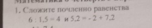 1. Сложите почленно равенства6:1,5 = 4 u 5,2 = - 2 + 7,2​