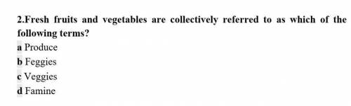 2.Fresh fruits and vegetables are collectively referred to as which of the following terms? a Produc