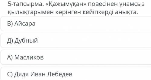 ТАПСЫРМАНЫҢ МӘТІНІ 5-тапсырма. «Қажымұқан» повесінен ұнамсыз қылықтарымен көрінген кейіпкерді анықта