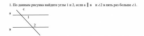 По данным рисунка найдите углы 1 и 2, если а ║ в и ∠2 в пять раз больше ∠1. са 1 2в​