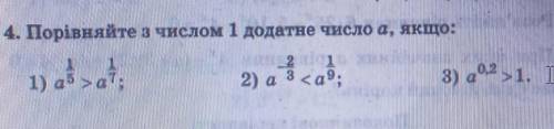 Порівняйте з числом 1 додатне число а, якщо 1)а^1/5 > а^1/7 2) а ^-2/3 < а^1/9 3) а^0,2>1 ​