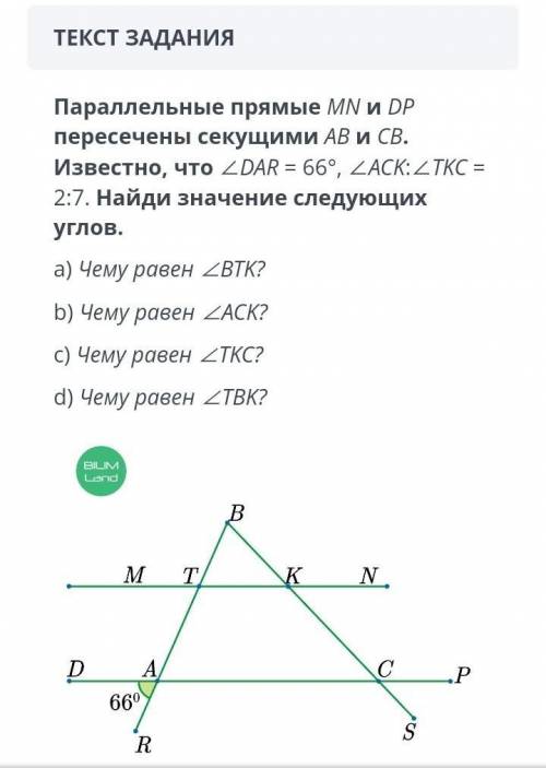 Параллельные прямые MN и DP пересечены секущими AB и CB. Известно, что ∠DAR = 66°, ∠ACK:∠TKC = 2:7. 