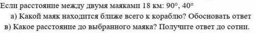Если расстояние между двумя маяками 18 км: 90°, 40° а)какой маяк находится ближе всего к кораблю? Об